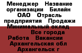 Менеджер › Название организации ­ Билайн, ОАО › Отрасль предприятия ­ Продажи › Минимальный оклад ­ 25 500 - Все города Работа » Вакансии   . Архангельская обл.,Архангельск г.